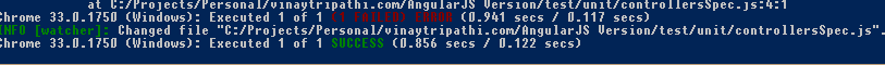 Machine generated alternative text:
at I:IrrojectsIrersona1Iuina,tripathi.cowHngu1arJs Uersaon!testlunat/controllersSpecjs:4:1 ___________
hrome 33.0.1750 (Windows): Executed 1 of 1 (0.91.1 secs I 0.117 secs)
Changed file “C:IProjectsIPersona1Iuina,tripathi.cor/Angu1arJS UersionltestlunitlcontrollersSpec.js”J
hrome 33.0.1750 (Windows): Executed 1 of 1 (0.856 secs I 0.122 secs)